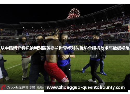 从中场博弈看托纳利对阵英格兰世界杯对位优势全解析战术与数据视角