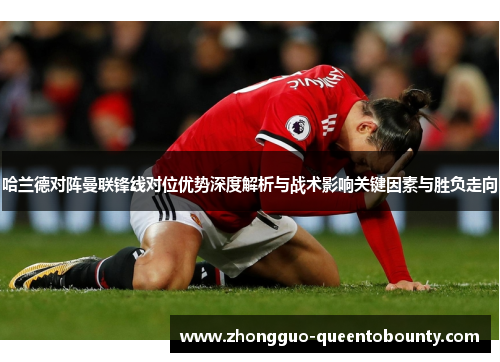 哈兰德对阵曼联锋线对位优势深度解析与战术影响关键因素与胜负走向