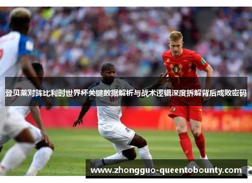 登贝莱对阵比利时世界杯关键数据解析与战术逻辑深度拆解背后成败密码