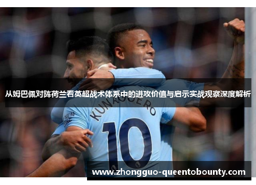 从姆巴佩对阵荷兰看英超战术体系中的进攻价值与启示实战观察深度解析