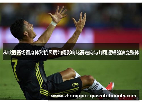 从欧冠赛场看身体对抗尺度如何影响比赛走向与判罚逻辑的演变整体