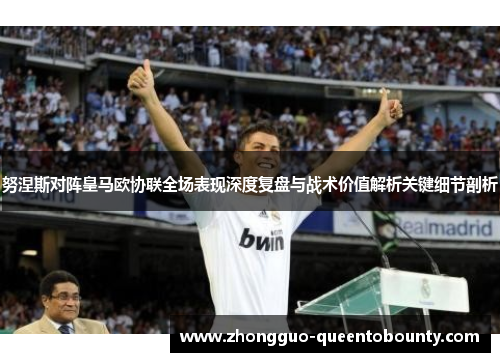 努涅斯对阵皇马欧协联全场表现深度复盘与战术价值解析关键细节剖析