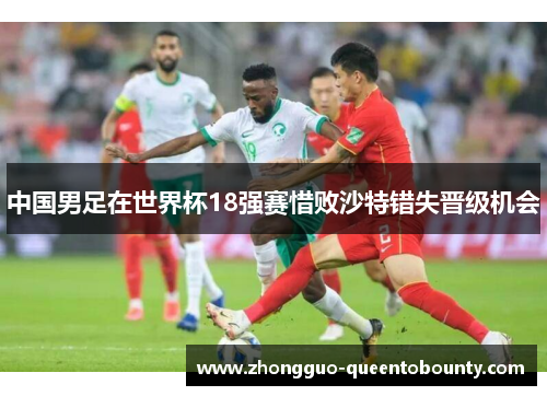中国男足在世界杯18强赛惜败沙特错失晋级机会