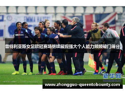 普特利亚斯女足欧冠赛场继续展现强大个人能力频频破门得分 普特利亚斯女足欧冠赛场继续展现强大个人能力频频破门得分