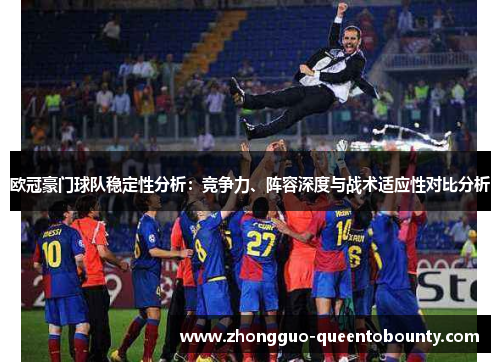 欧冠豪门球队稳定性分析:竞争力、阵容深度与战术适应性对比分析 欧冠豪门球队稳定性分析:竞争力、阵容深度与战术适应性对比分析