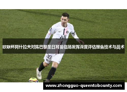 欧联杯阿什拉夫对阵巴黎圣日耳曼临场发挥深度评估报告技术与战术 欧联杯阿什拉夫对阵巴黎圣日耳曼临场发挥深度评估报告技术与战术