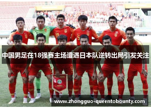 中国男足在18强赛主场遭遇日本队逆转出局引发关注