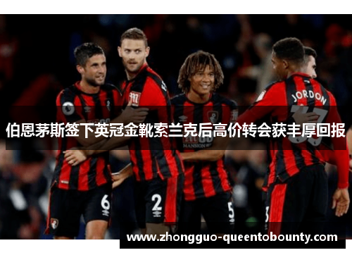 伯恩茅斯签下英冠金靴索兰克后高价转会获丰厚回报 伯恩茅斯签下英冠金靴索兰克后高价转会获丰厚回报