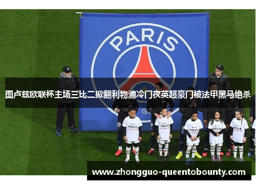 图卢兹欧联杯主场三比二掀翻利物浦冷门夜英超豪门被法甲黑马绝杀