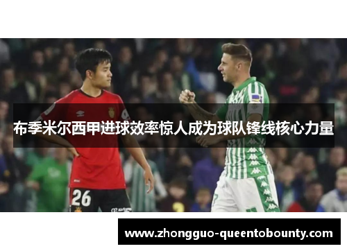 布季米尔西甲进球效率惊人成为球队锋线核心力量 布季米尔西甲进球效率惊人成为球队锋线核心力量
