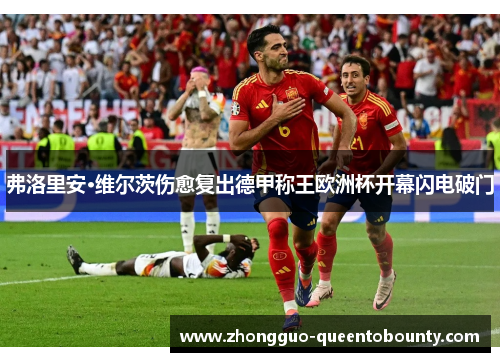 弗洛里安·维尔茨伤愈复出德甲称王欧洲杯开幕闪电破门