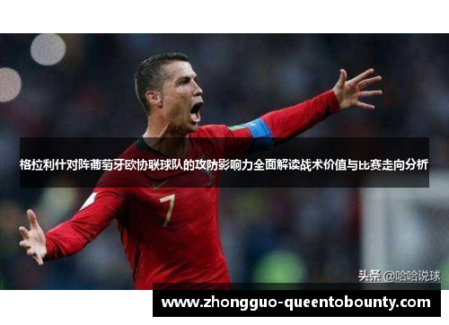 格拉利什对阵葡萄牙欧协联球队的攻防影响力全面解读战术价值与比赛走向分析