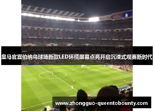 皇马官宣伯纳乌球场新款LED环绕屏幕点亮开启沉浸式观赛新时代
