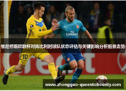 维尼修斯欧联杯对阵比利时球队状态评估与关键影响分析前景走势