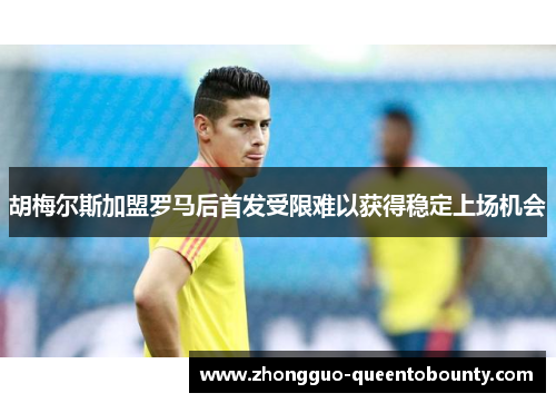 胡梅尔斯加盟罗马后首发受限难以获得稳定上场机会