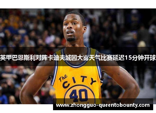 英甲巴恩斯利对阵卡迪夫城因大雾天气比赛延迟15分钟开球