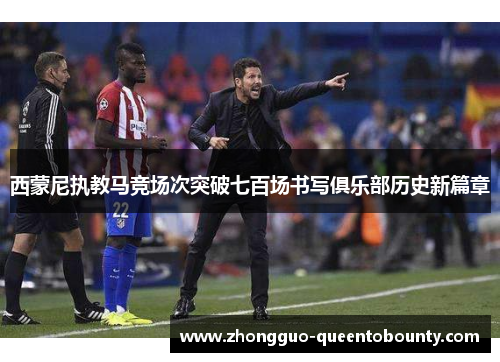 西蒙尼执教马竞场次突破七百场书写俱乐部历史新篇章