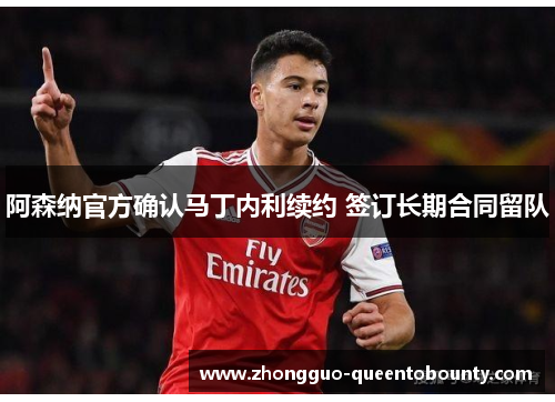 阿森纳官方确认马丁内利续约 签订长期合同留队