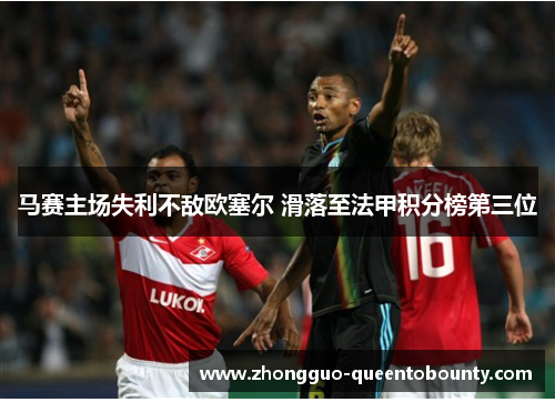 马赛主场失利不敌欧塞尔 滑落至法甲积分榜第三位