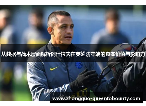 从数据与战术层面解析阿什拉夫在英超防守端的真实价值与影响力