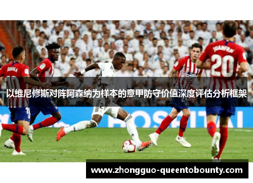 以维尼修斯对阵阿森纳为样本的意甲防守价值深度评估分析框架