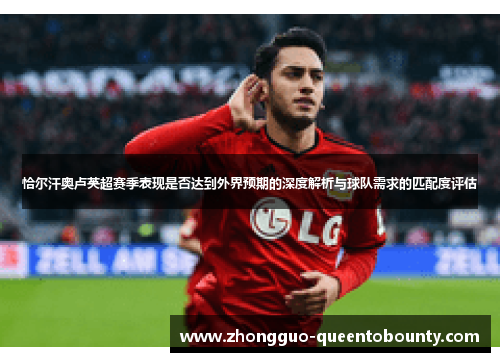 恰尔汗奥卢英超赛季表现是否达到外界预期的深度解析与球队需求的匹配度评估