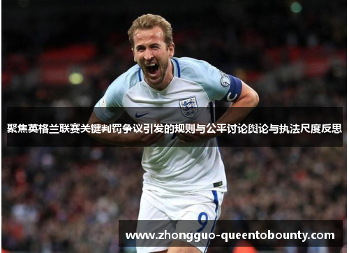 聚焦英格兰联赛关键判罚争议引发的规则与公平讨论舆论与执法尺度反思