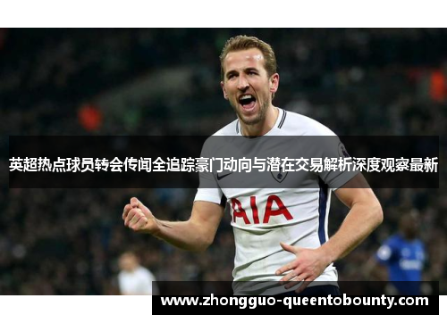 英超热点球员转会传闻全追踪豪门动向与潜在交易解析深度观察最新