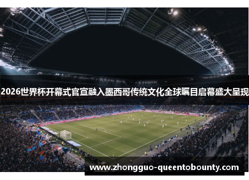 2026世界杯开幕式官宣融入墨西哥传统文化全球瞩目启幕盛大呈现 2026世界杯开幕式官宣融入墨西哥传统文化全球瞩目启幕盛大呈现