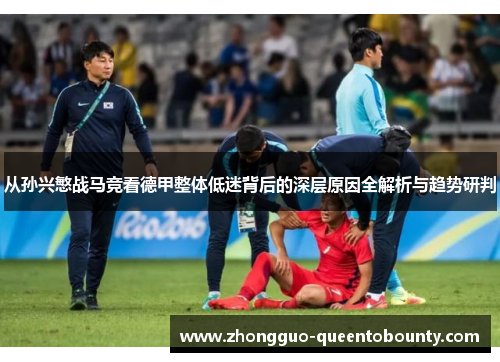 从孙兴慜战马竞看德甲整体低迷背后的深层原因全解析与趋势研判 从孙兴慜战马竞看德甲整体低迷背后的深层原因全解析与趋势研判