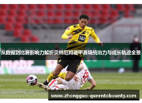 从数据到比赛影响力解析贝林厄姆德甲赛场统治力与成长轨迹全景