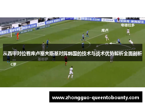 从西甲对位看库卢塞夫斯基对阵韩国的技术与战术优势解析全面剖析 从西甲对位看库卢塞夫斯基对阵韩国的技术与战术优势解析全面剖析