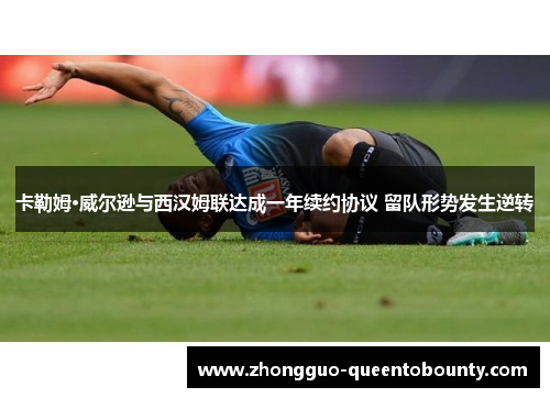 卡勒姆·威尔逊与西汉姆联达成一年续约协议 留队形势发生逆转