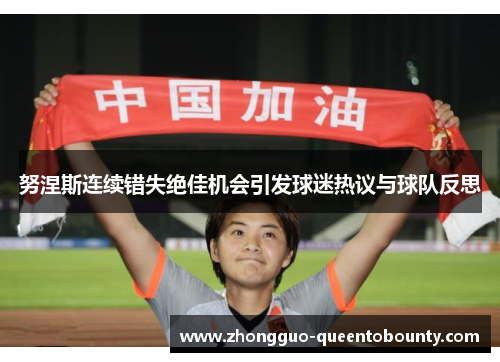 努涅斯连续错失绝佳机会引发球迷热议与球队反思