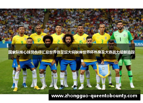 国家队核心球员伤停汇总世界各足坛大将缺席世界杯热身及大赛战力最新追踪