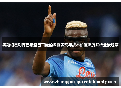 奥斯梅恩对阵巴黎圣日耳曼的数据表现与战术价值深度解析全景观察