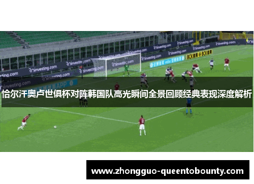 恰尔汗奥卢世俱杯对阵韩国队高光瞬间全景回顾经典表现深度解析 恰尔汗奥卢世俱杯对阵韩国队高光瞬间全景回顾经典表现深度解析