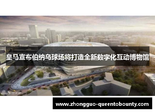 皇马宣布伯纳乌球场将打造全新数字化互动博物馆 皇马宣布伯纳乌球场将打造全新数字化互动博物馆