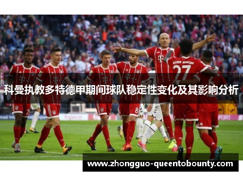 科曼执教多特德甲期间球队稳定性变化及其影响分析 科曼执教多特德甲期间球队稳定性变化及其影响分析