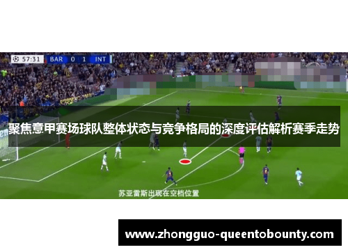 聚焦意甲赛场球队整体状态与竞争格局的深度评估解析赛季走势 聚焦意甲赛场球队整体状态与竞争格局的深度评估解析赛季走势