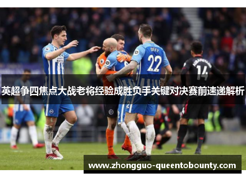 英超争四焦点大战老将经验成胜负手关键对决赛前速递解析