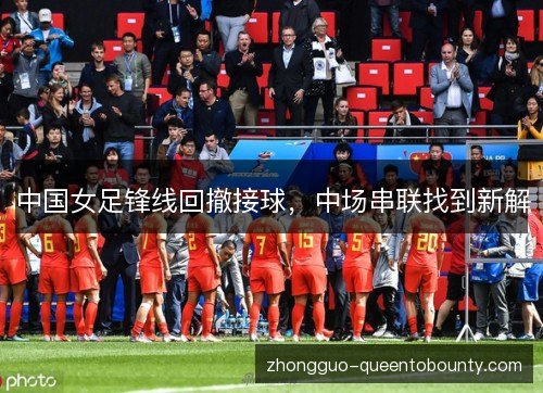 中国女足锋线回撤接球，中场串联找到新解