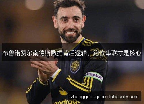 布鲁诺费尔南德斯数据背后逻辑,跑位串联才是核心 布鲁诺费尔南德斯数据背后逻辑,跑位串联才是核心